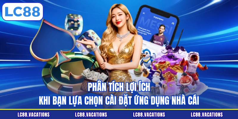Phân tích lợi ích khi bạn lựa chọn cài đặt ứng dụng nhà cái