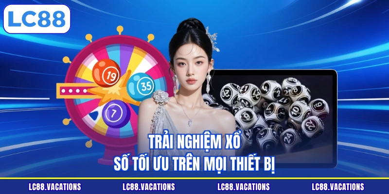Trải nghiệm xổ số tối ưu trên mọi thiết bị